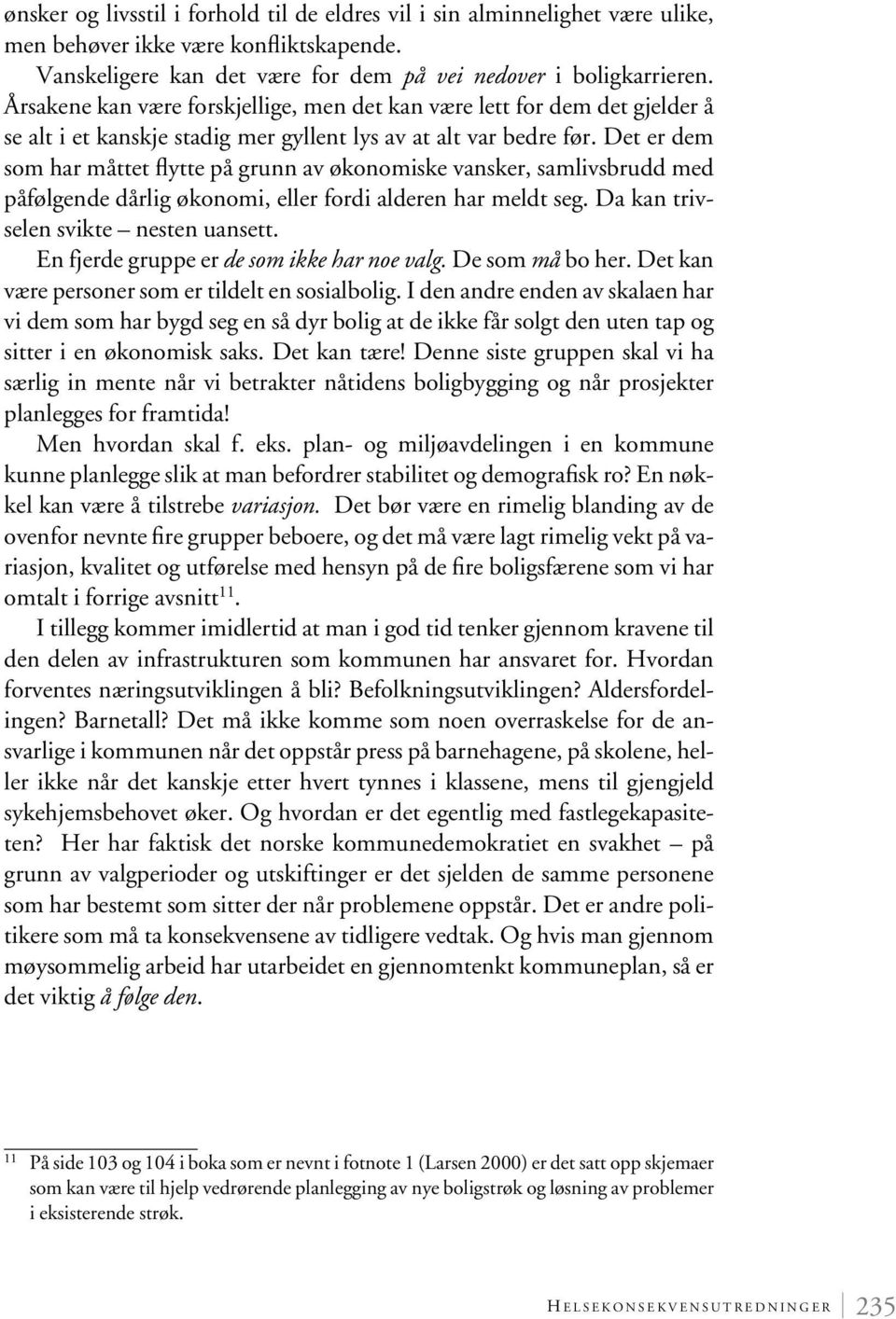 Det er dem som har måttet flytte på grunn av økonomiske vansker, samlivsbrudd med påfølgende dårlig økonomi, eller fordi alderen har meldt seg. Da kan trivselen svikte nesten uansett.