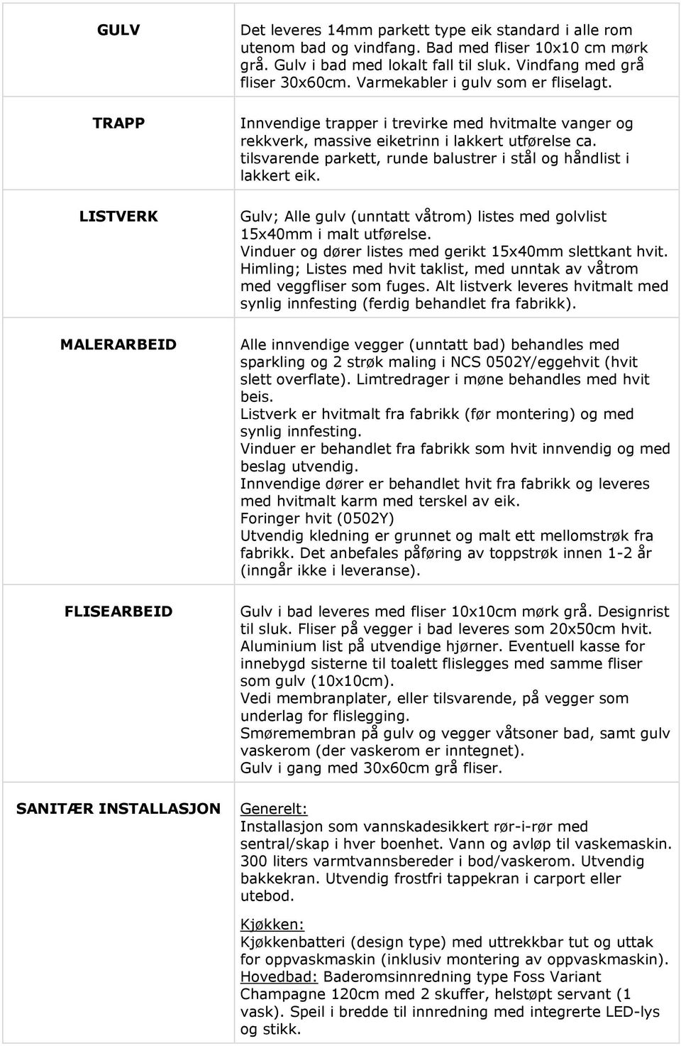 Innvendige trapper i trevirke med hvitmalte vanger og rekkverk, massive eiketrinn i lakkert utførelse ca. tilsvarende parkett, runde balustrer i stål og håndlist i lakkert eik.