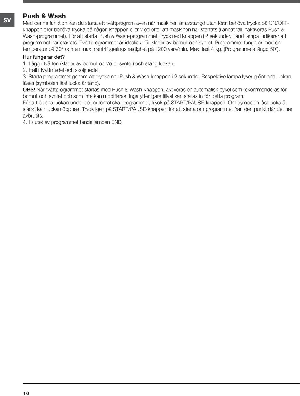 Tvättprogrammet är idealiskt för kläder av bomull och syntet. Programmet fungerar med en temperatur på 30 och en max. centrifugeringshastighet på 1200 varv/min. Max. last 4 kg.