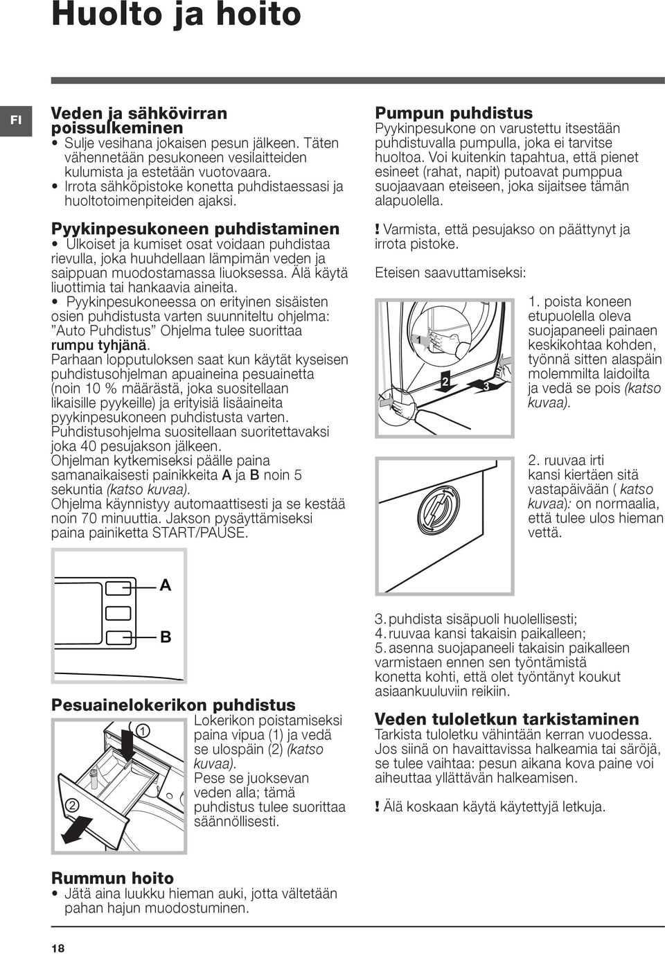 Pyykinpesukoneen puhdistaminen Ulkoiset ja kumiset osat voidaan puhdistaa rievulla, joka huuhdellaan lämpimän veden ja saippuan muodostamassa liuoksessa. Älä käytä liuottimia tai hankaavia aineita.