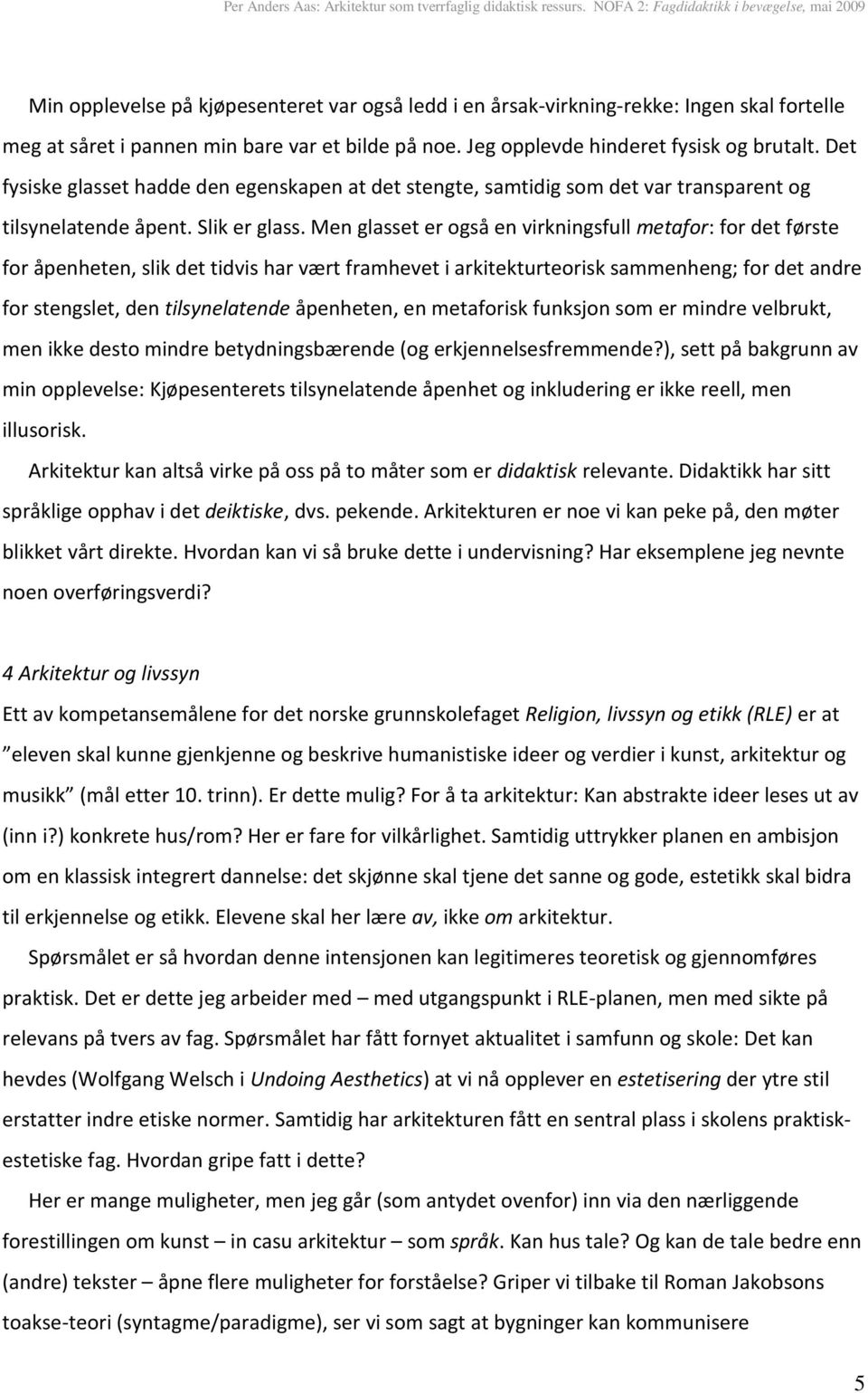 Men glasset er også en virkningsfull metafor: for det første for åpenheten, slik det tidvis har vært framhevet i arkitekturteorisk sammenheng; for det andre for stengslet, den tilsynelatende