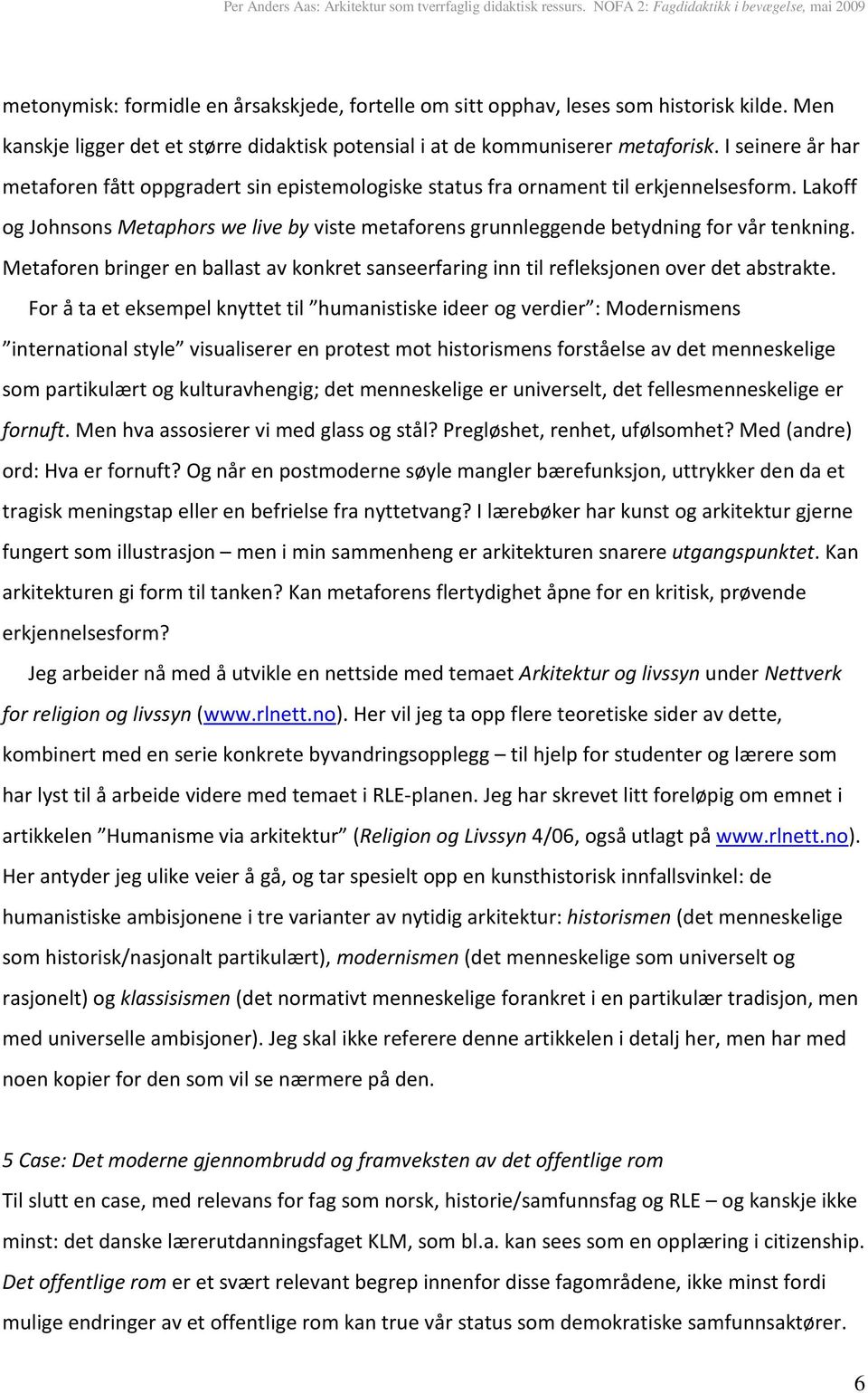 Lakoff og Johnsons Metaphors we live by viste metaforens grunnleggende betydning for vår tenkning. Metaforen bringer en ballast av konkret sanseerfaring inn til refleksjonen over det abstrakte.