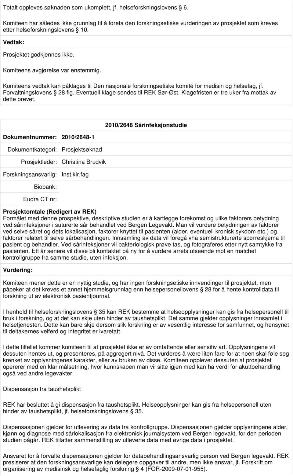 Komiteens vedtak kan påklages til Den nasjonale forskningsetiske komité for medisin og helsefag, jf. Forvaltningslovens 28 flg. Eventuell klage sendes til REK Sør-Øst.