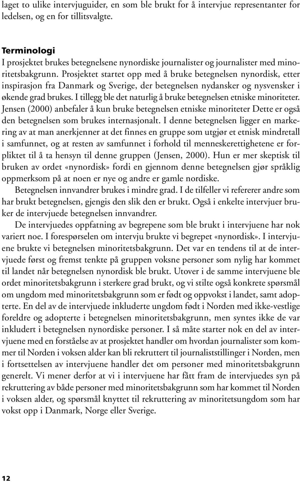 Prosjektet startet opp med å bruke betegnelsen nynordisk, etter inspirasjon fra Danmark og Sverige, der betegnelsen nydansker og nysvensker i økende grad brukes.