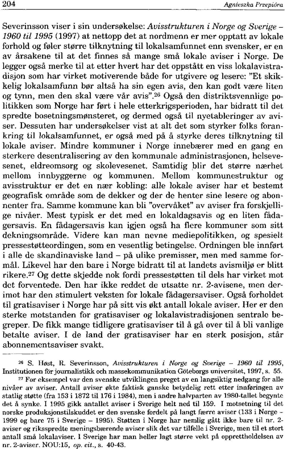 De legger ogsa merke til at etter hvert har det oppstatt en viss lokalavistradisjon som har virket motiverende bade for utgivere og lesere: "Et skikkelig lokalsamfunn b0r altsa ha sin egen avis, den