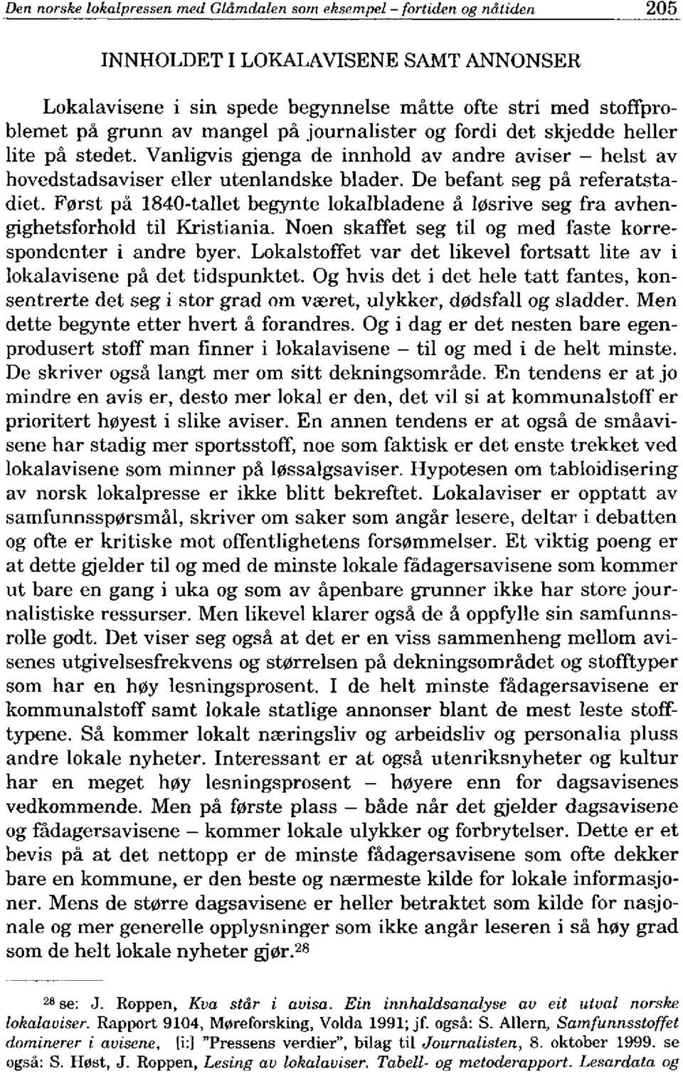 F0rst pa 1840-tallet begynte lokalbladene a l0srive seg fra avhengighetsforhold til Kristiania. Noen skaffet seg til og med faste korrespondenter i andre byer.