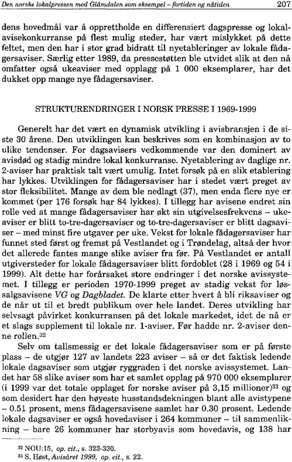 Saerlig etter 1989, da pressest0tten ble utyidet slik at den na omfatter ogsa ukeayiser med opplagg pa 1 000 eksemplarer, har det dukket opp mange nye fadagersayiser.