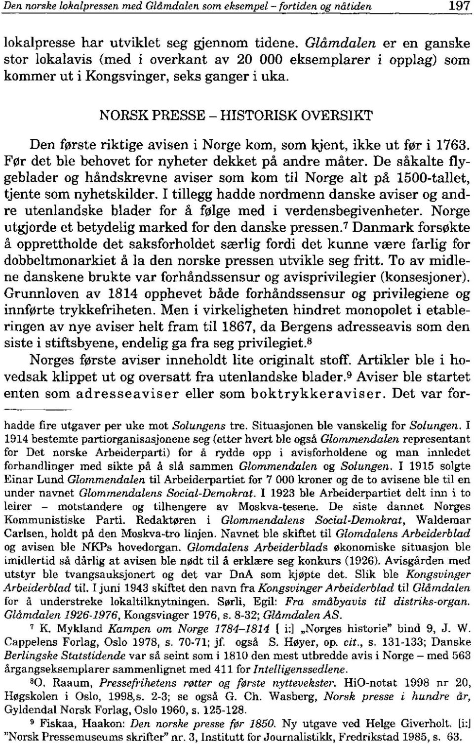 NORSK PRESSE - HISTORISK OYERSIKT Den f0rste riktige avisen i Norge kom, som kjent, ikke ut f0r i 1763. F0r det ble behovet for nyheter dekket pa andre mater.