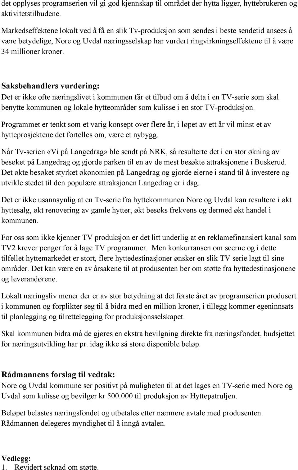 kroner. Saksbehandlers vurdering: Det er ikke ofte næringslivet i kommunen får et tilbud om å delta i en TV-serie som skal benytte kommunen og lokale hytteområder som kulisse i en stor TV-produksjon.