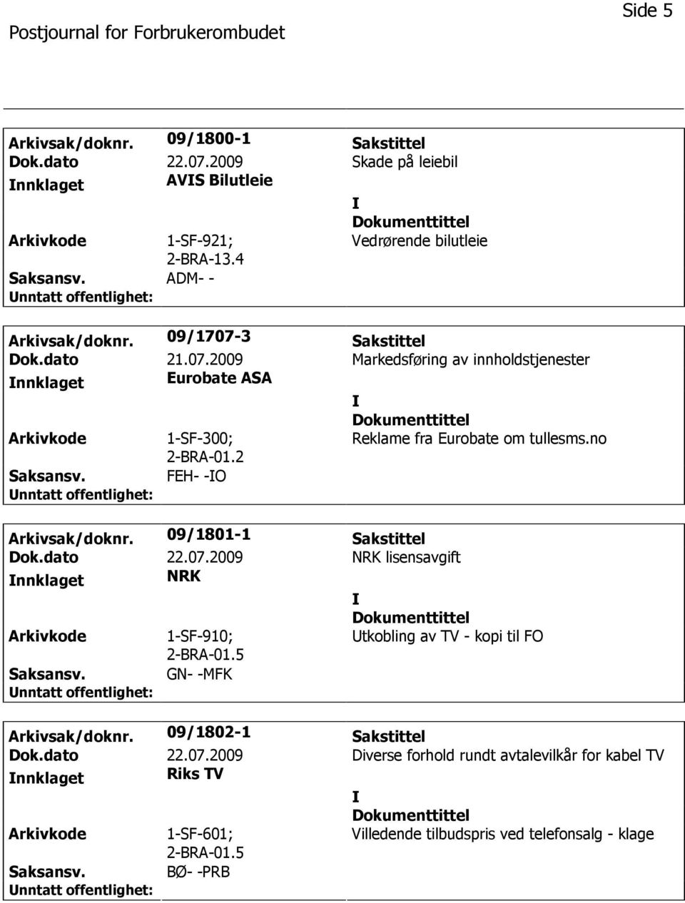 no FEH- -O Arkivsak/doknr. 09/1801-1 Sakstittel Dok.dato 22.07.2009 NRK lisensavgift nnklaget NRK 1-SF-910; 2-BRA-01.