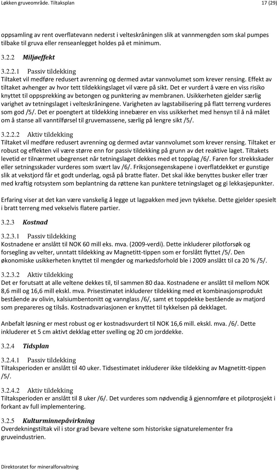 Det er vurdert å være en viss risiko knyttet til oppsprekking av betongen og punktering av membranen. Usikkerheten gjelder særlig varighet av tetningslaget i velteskråningene.