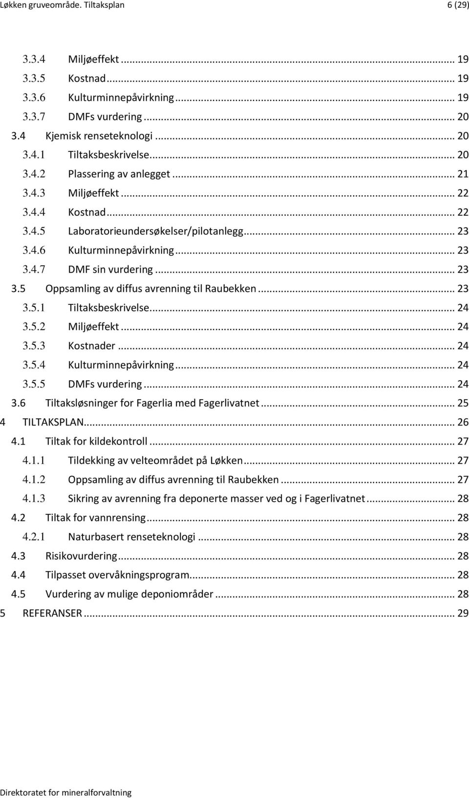 .. 23 3.5.1 Tiltaksbeskrivelse... 24 3.5.2 Miljøeffekt... 24 3.5.3 Kostnader... 24 3.5.4 Kulturminnepåvirkning... 24 3.5.5 DMFs vurdering... 24 3.6 Tiltaksløsninger for Fagerlia med Fagerlivatnet.