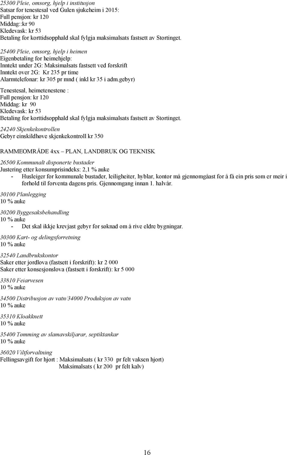 25400 Pleie, omsorg, hjelp i heimen Eigenbetaling for heimehjelp: Inntekt under 2G: Maksimalsats fastsett ved forskrift Inntekt over 2G: Kr 235 pr time Alarmtelefonar: kr 305 pr mnd ( inkl kr 35 i