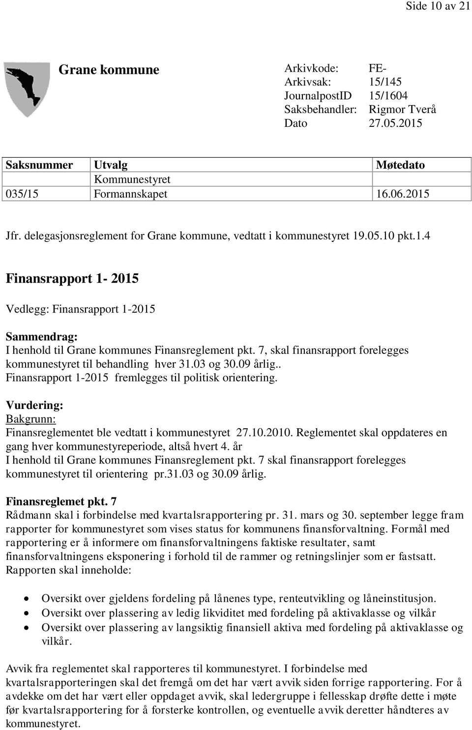 7, skal finansrapport forelegges kommunestyret til behandling hver 31.03 og 30.09 årlig.. Finansrapport 1-2015 fremlegges til politisk orientering.