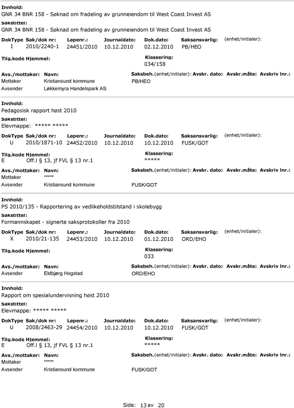 : Mottaker PB/HO Løkkemyra Handelspark AS Pedagosisk rapport høst 2010 levmappe: 2010/1871-10 24452/2010 FSK/GOT Avs./mottaker: Navn: Saksbeh. Avskr. dato: Avskr.måte: Avskriv lnr.