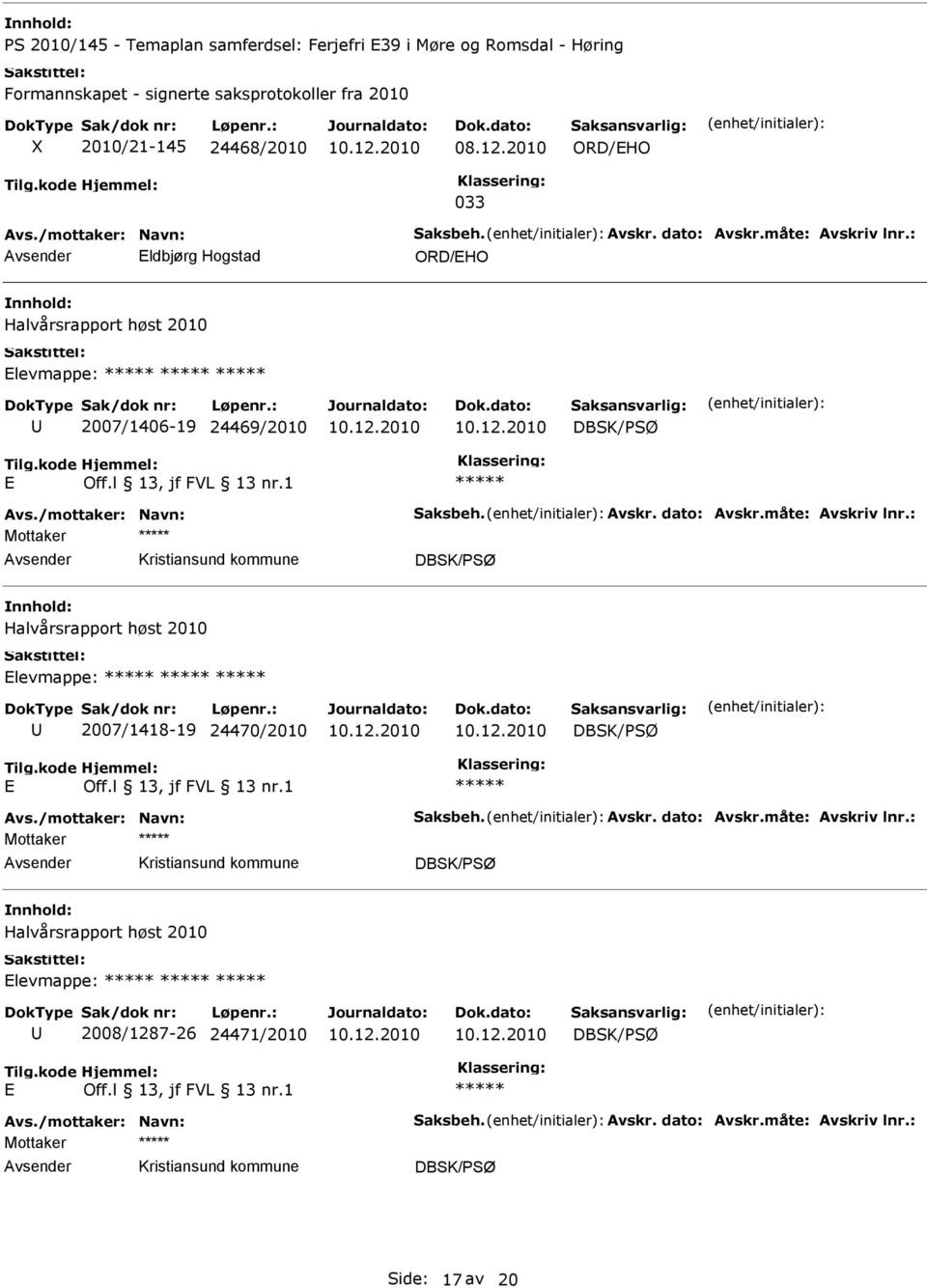 måte: Avskriv lnr.: Mottaker Halvårsrapport høst 2010 levmappe: 2007/1418-19 24470/2010 Avs./mottaker: Navn: Saksbeh. Avskr. dato: Avskr.måte: Avskriv lnr.: Mottaker Halvårsrapport høst 2010 levmappe: 2008/1287-26 24471/2010 Avs.