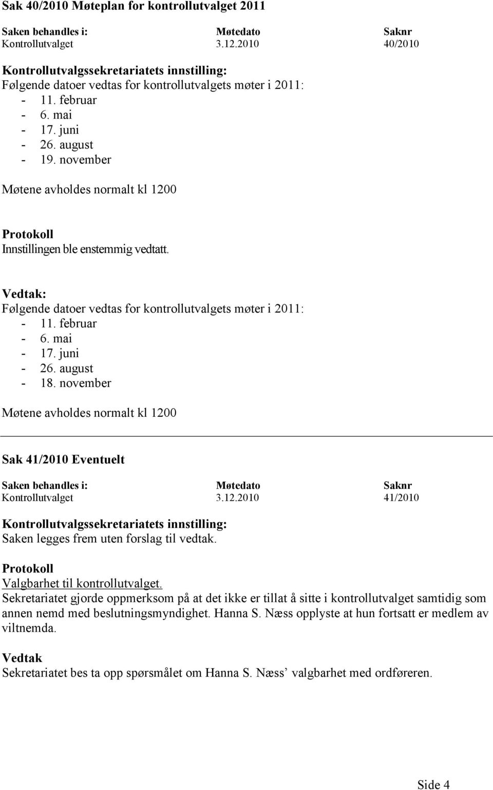 november Møtene avholdes normalt kl 1200 Protokoll Innstillingen ble enstemmig vedtatt. Vedtak: Følgende datoer vedtas for kontrollutvalgets møter i 2011: - 11. februar - 6. mai - 17. juni - 26.