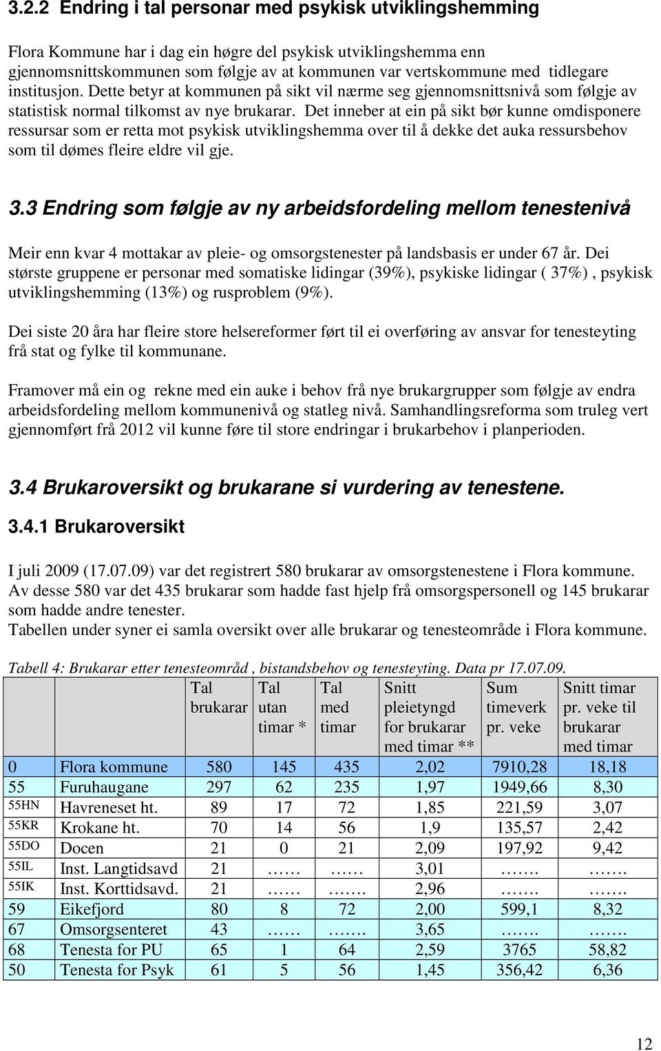 Det inneber at ein på sikt bør kunne omdisponere ressursar som er retta mot psykisk utviklingshemma over til å dekke det auka ressursbehov som til dømes fleire eldre vil gje. 3.