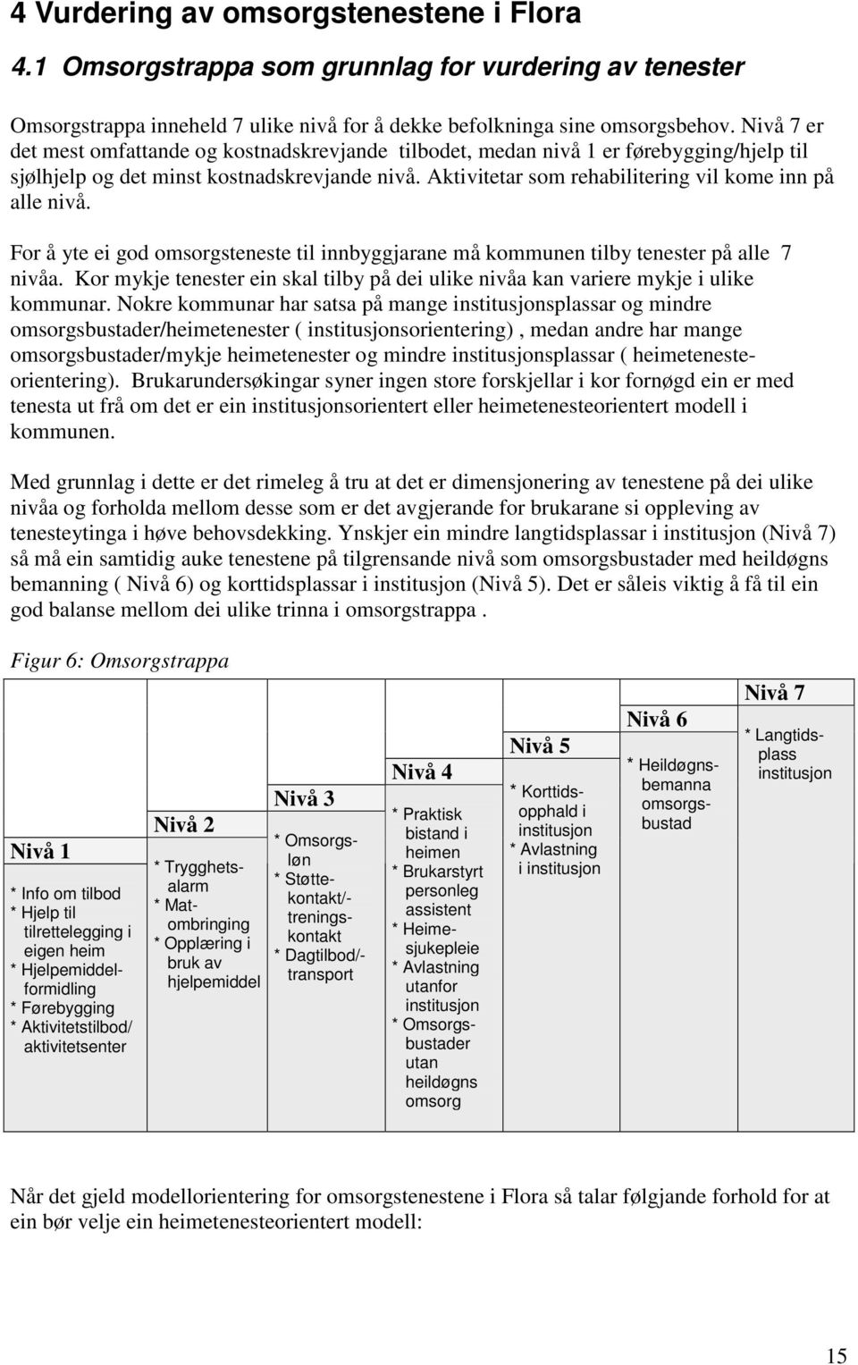 Aktivitetar som rehabilitering vil kome inn på alle nivå. For å yte ei god omsorgsteneste til innbyggjarane må kommunen tilby tenester på alle 7 nivåa.