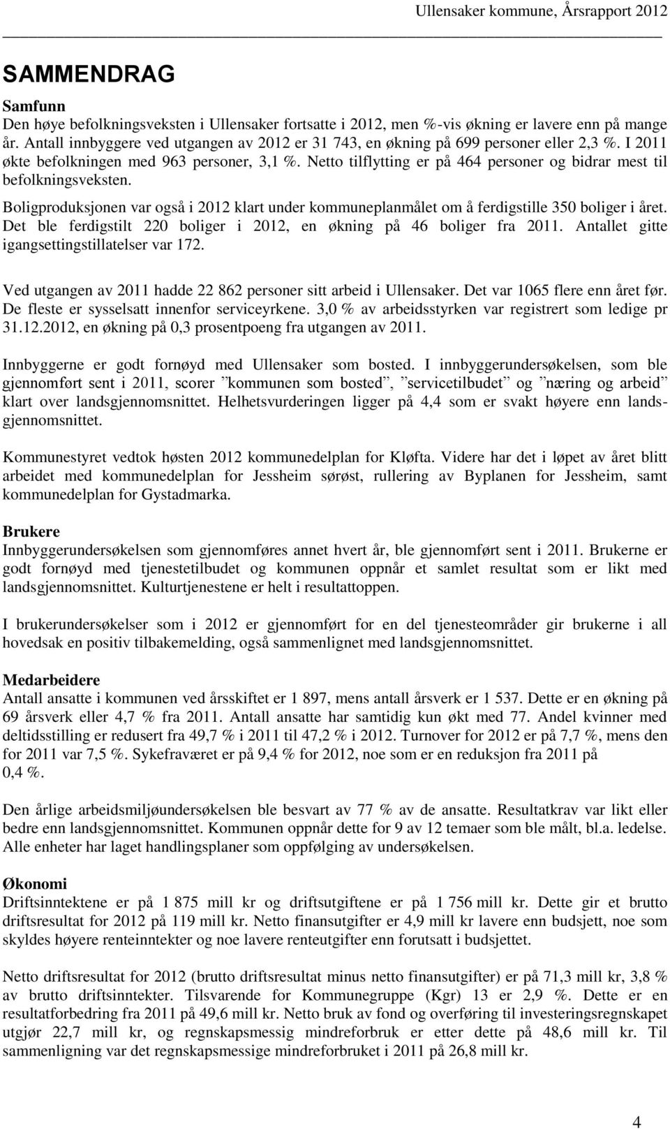 Netto tilflytting er på 464 personer og bidrar mest til befolkningsveksten. Boligproduksjonen var også i 2012 klart under kommuneplanmålet om å ferdigstille 350 boliger i året.