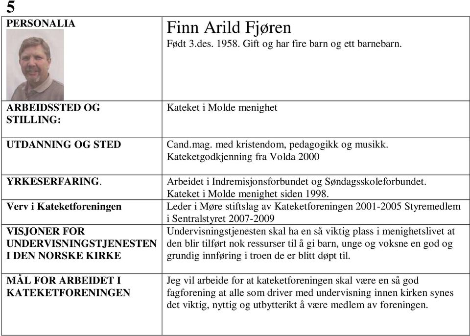 Leder i Møre stiftslag av Kateketforeningen 2001-2005 Styremedlem i Sentralstyret 2007-2009 Undervisningstjenesten skal ha en så viktig plass i menighetslivet at den blir tilført nok ressurser