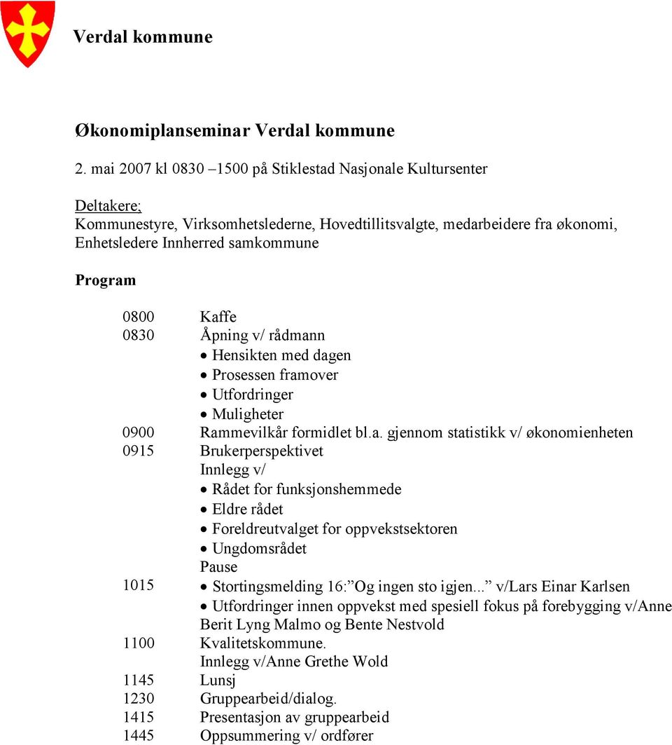 Kaffe 0830 Åpning v/ rådmann Hensikten med dagen Prosessen framover Utfordringer Muligheter 0900 Rammevilkår formidlet bl.a. gjennom statistikk v/ økonomienheten 0915 Brukerperspektivet Innlegg v/