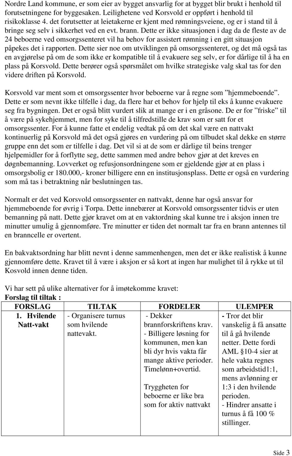 Dette er ikke situasjonen i dag da de fleste av de 24 beboerne ved omsorgssenteret vil ha behov for assistert rømning i en gitt situasjon påpekes det i rapporten.