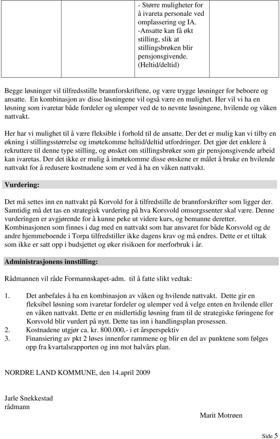 Her vil vi ha en løsning som ivaretar både fordeler og ulemper ved de to nevnte løsningene, hvilende og våken nattvakt. Her har vi mulighet til å være fleksible i forhold til de ansatte.