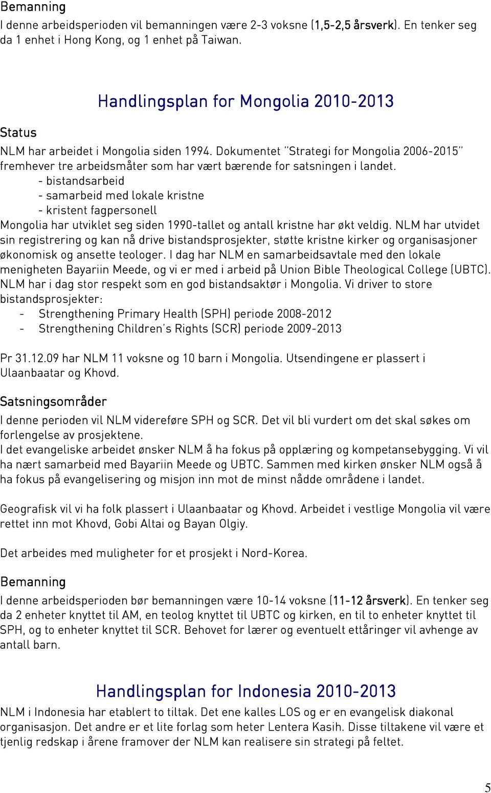 - bistandsarbeid - samarbeid med lokale kristne - kristent fagpersonell Mongolia har utviklet seg siden 1990-tallet og antall kristne har økt veldig.