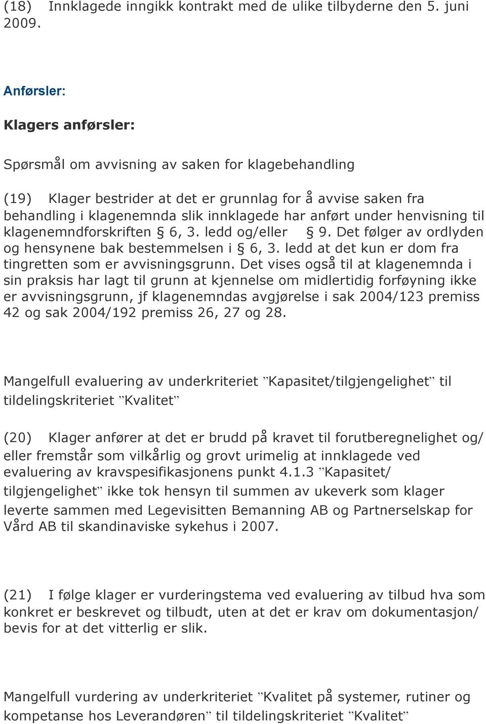 under henvisning til klagenemndforskriften 6, 3. ledd og/eller 9. Det følger av ordlyden og hensynene bak bestemmelsen i 6, 3. ledd at det kun er dom fra tingretten som er avvisningsgrunn.