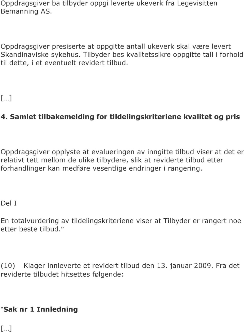 Samlet tilbakemelding for tildelingskriteriene kvalitet og pris Oppdragsgiver opplyste at evalueringen av inngitte tilbud viser at det er relativt tett mellom de ulike tilbydere, slik at