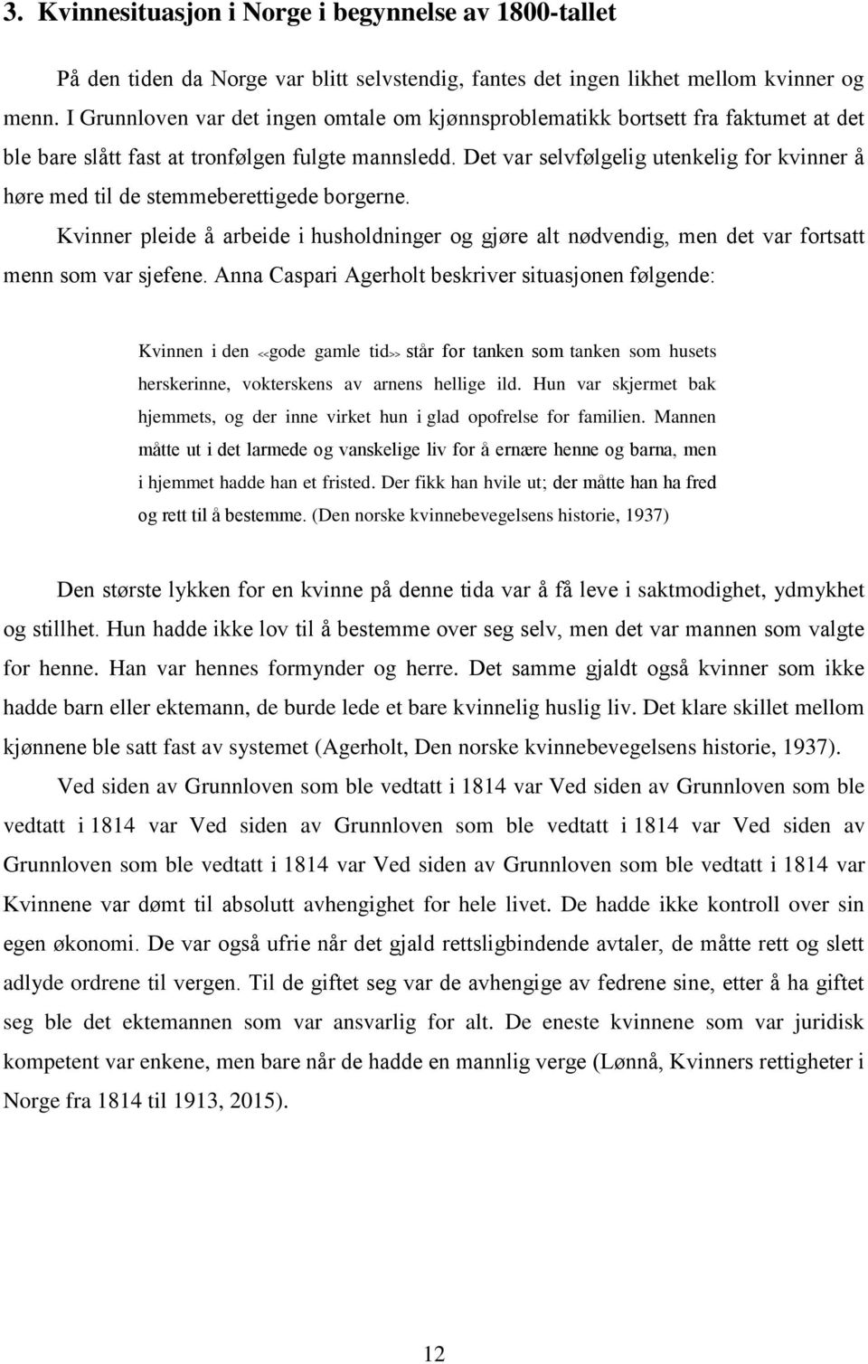 Det var selvfølgelig utenkelig for kvinner å høre med til de stemmeberettigede borgerne. Kvinner pleide å arbeide i husholdninger og gjøre alt nødvendig, men det var fortsatt menn som var sjefene.