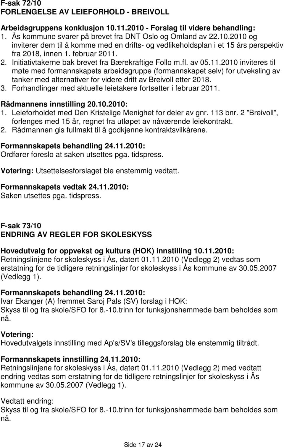 3. Forhandlinger med aktuelle leietakere fortsetter i februar 2011. Rådmannens innstilling 20.10.2010: 1. Leieforholdet med Den Kristelige Menighet for deler av gnr. 113 bnr.