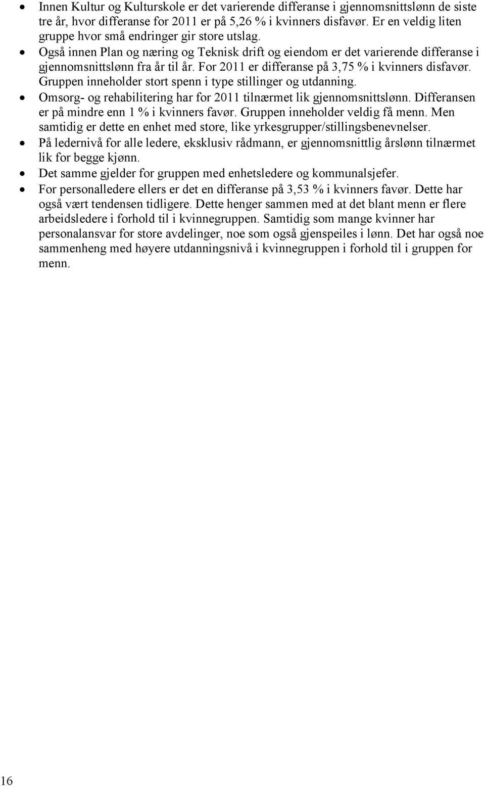 For 2011 er differanse på 3,75 % i kvinners disfavør. Gruppen inneholder stort spenn i type stillinger og utdanning. Omsorg- og rehabilitering har for 2011 tilnærmet lik gjennomsnittslønn.