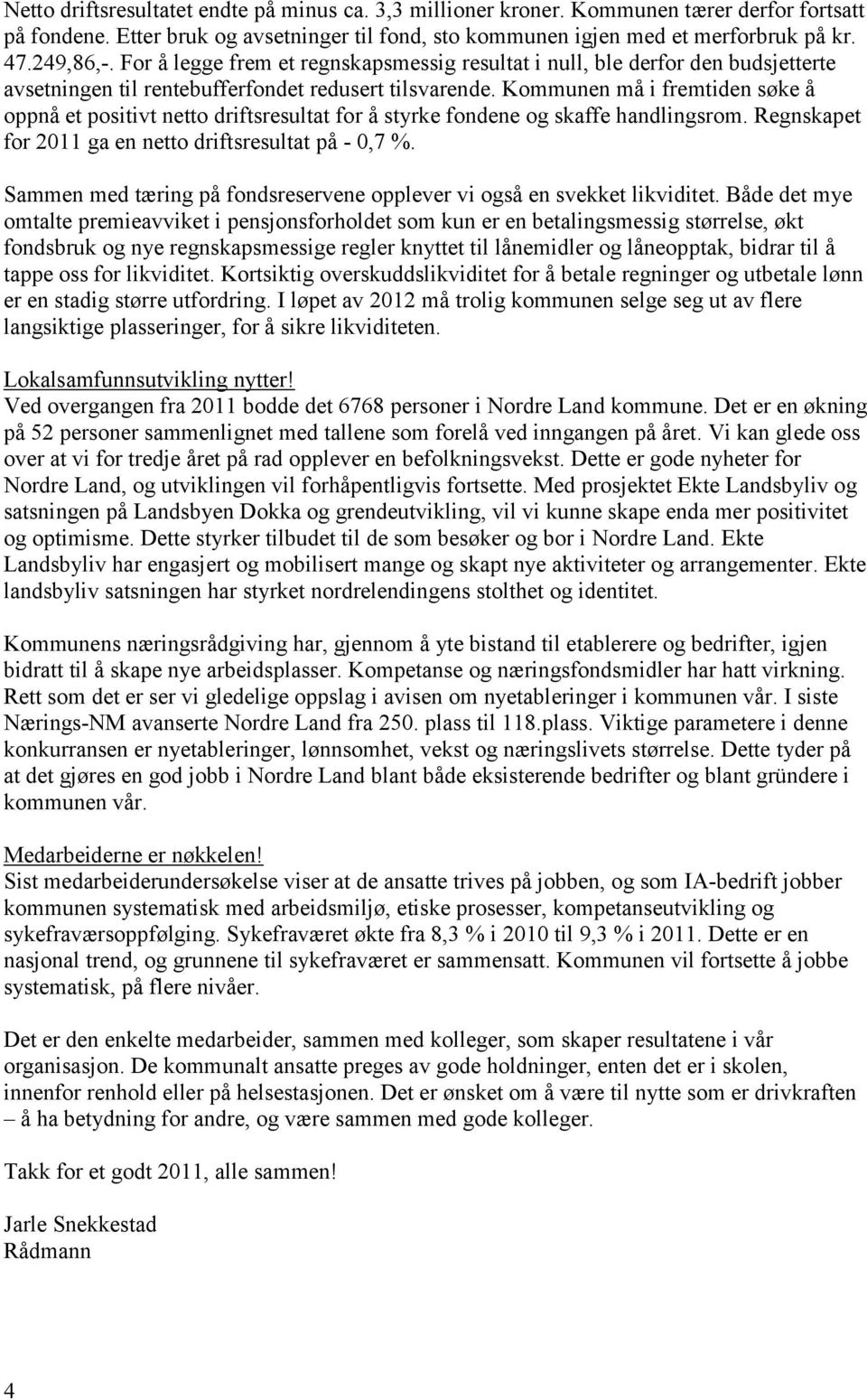 Kommunen må i fremtiden søke å oppnå et positivt netto driftsresultat for å styrke fondene og skaffe handlingsrom. Regnskapet for 2011 ga en netto driftsresultat på - 0,7 %.