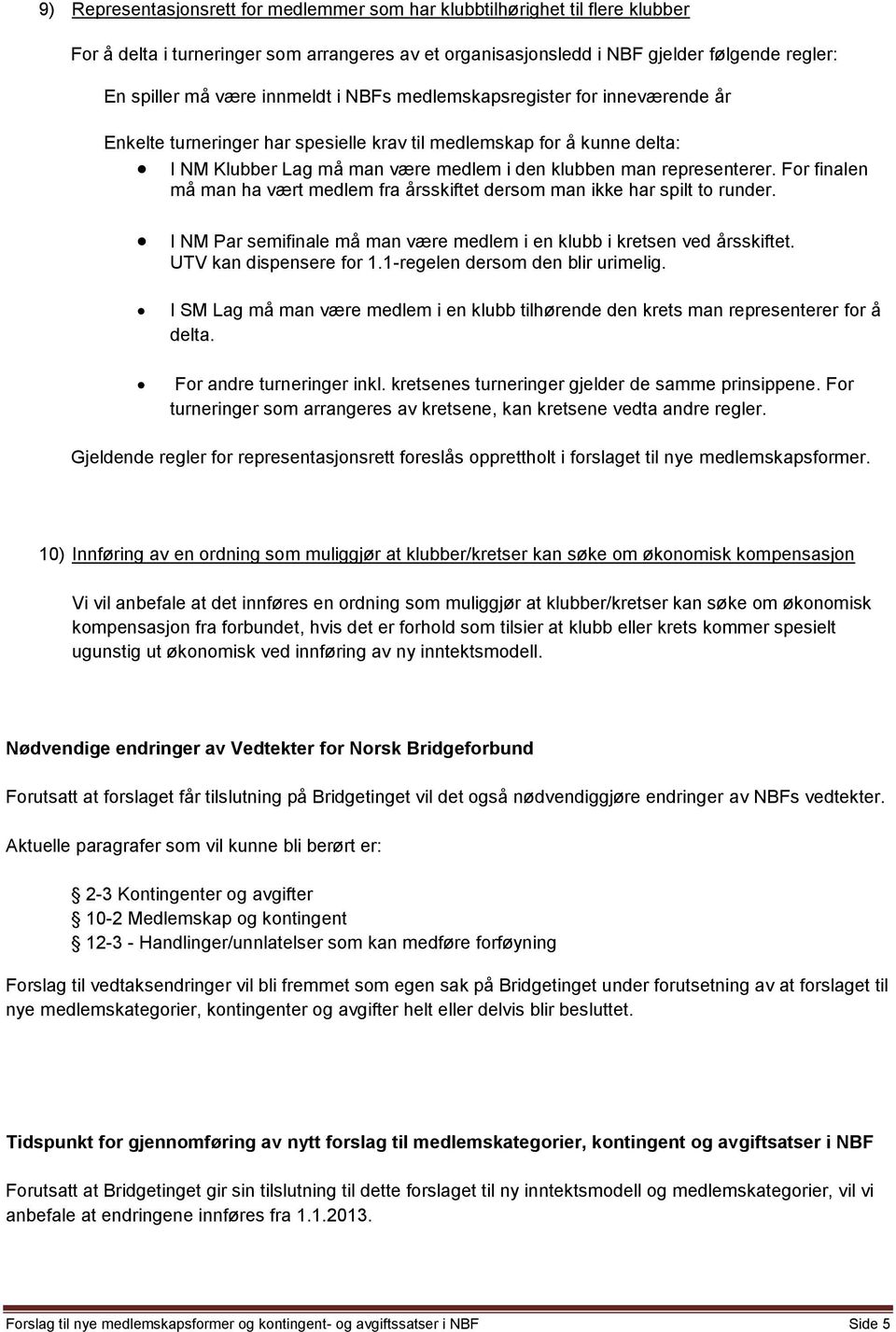 For finalen må man ha vært medlem fra årsskiftet dersom man ikke har spilt to runder. I NM Par semifinale må man være medlem i en klubb i kretsen ved årsskiftet. UTV kan dispensere for 1.