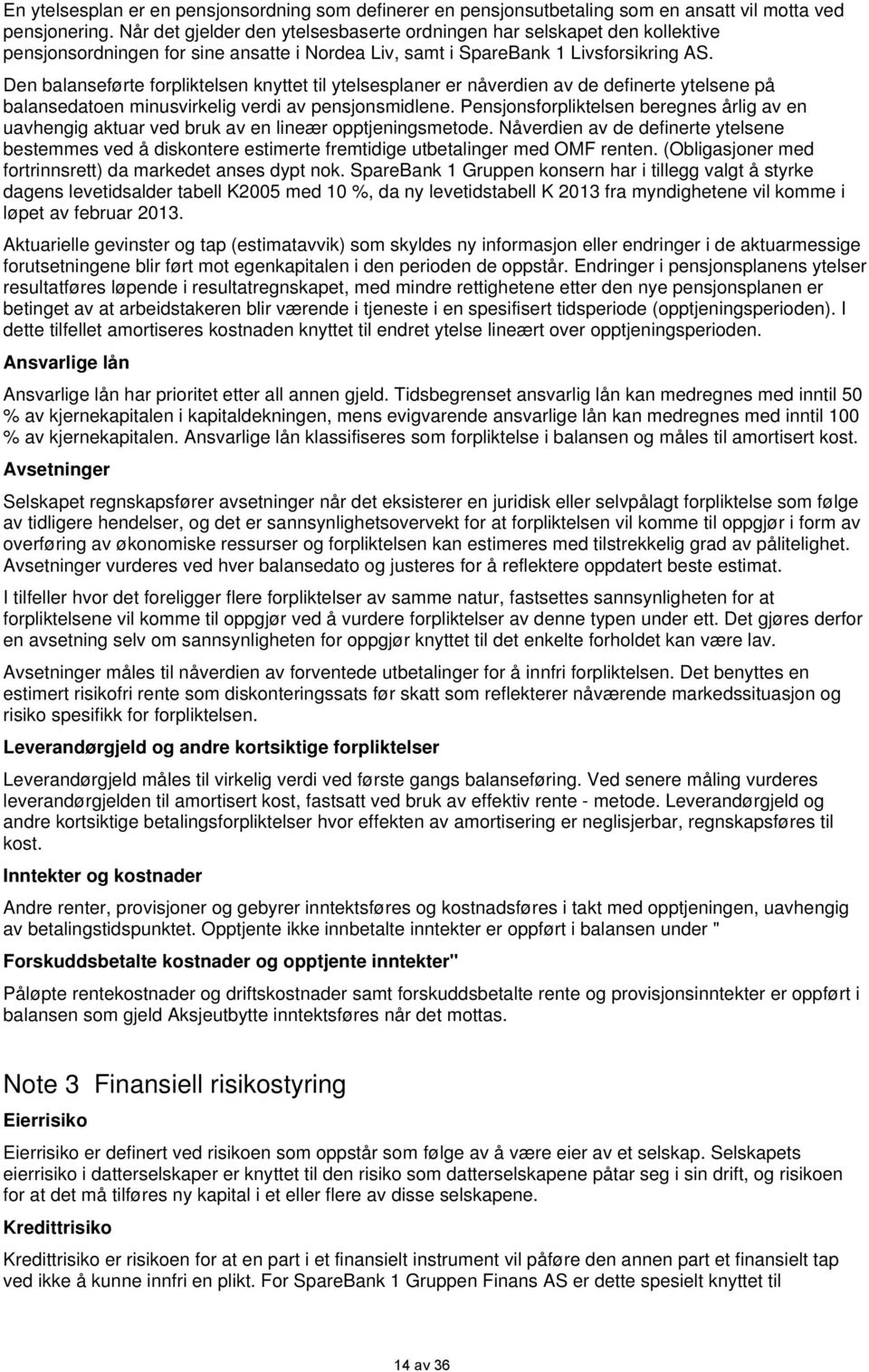 Den balanseførte forpliktelsen knyttet til ytelsesplaner er nåverdien av de definerte ytelsene på balansedatoen minusvirkelig verdi av pensjonsmidlene.