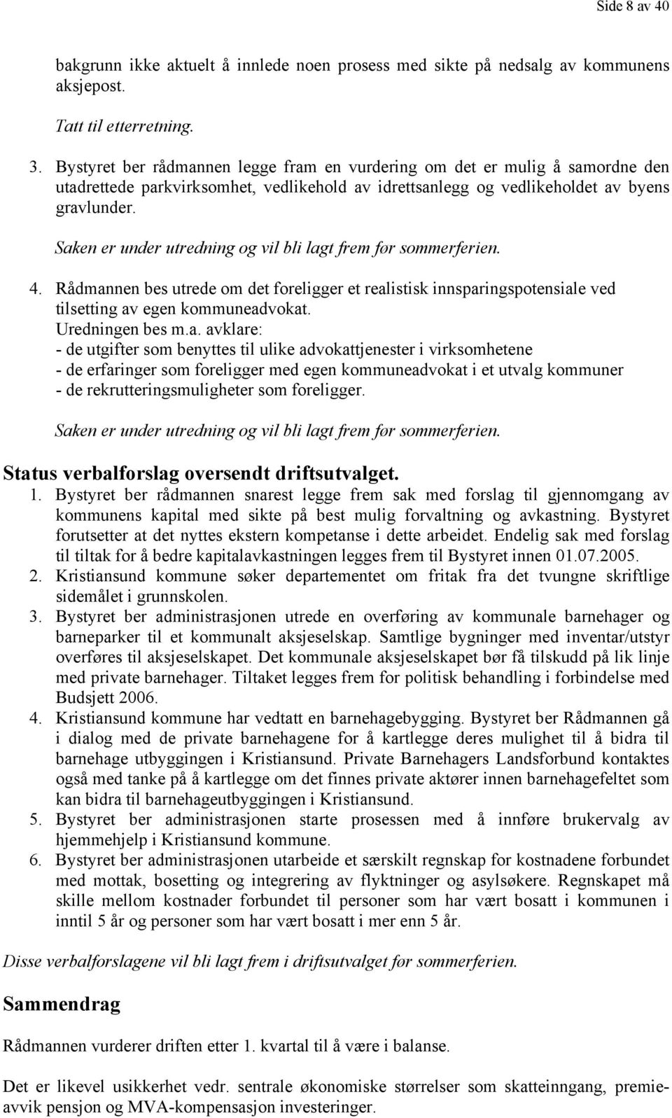 Saken er under utredning og vil bli lagt frem før sommerferien. 4. Rådmannen bes utrede om det foreligger et realistisk innsparingspotensiale ved tilsetting av egen kommuneadvokat. Uredningen bes