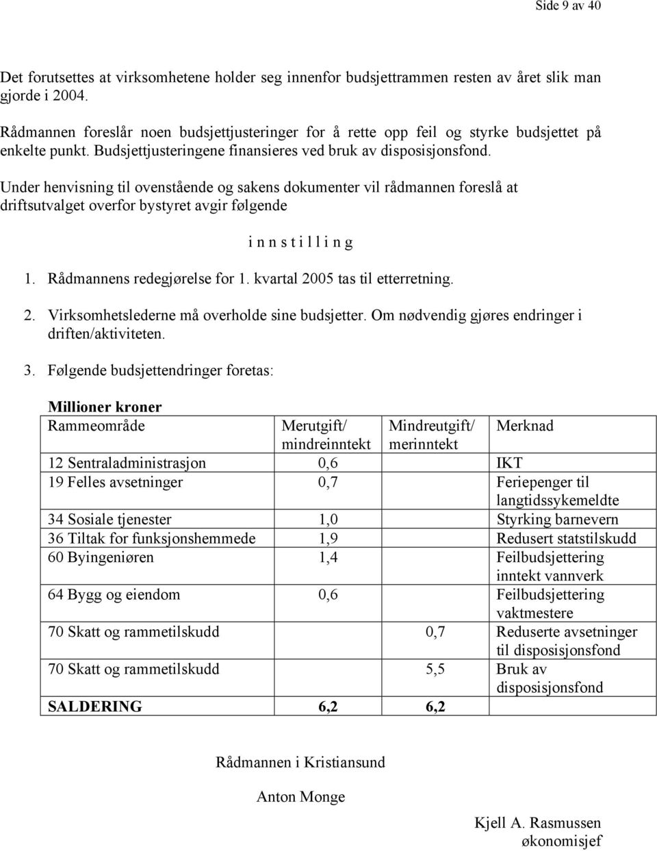 Under henvisning til ovenstående og sakens dokumenter vil rådmannen foreslå at driftsutvalget overfor bystyret avgir følgende i n n s t i l l i n g 1. Rådmannens redegjørelse for 1.