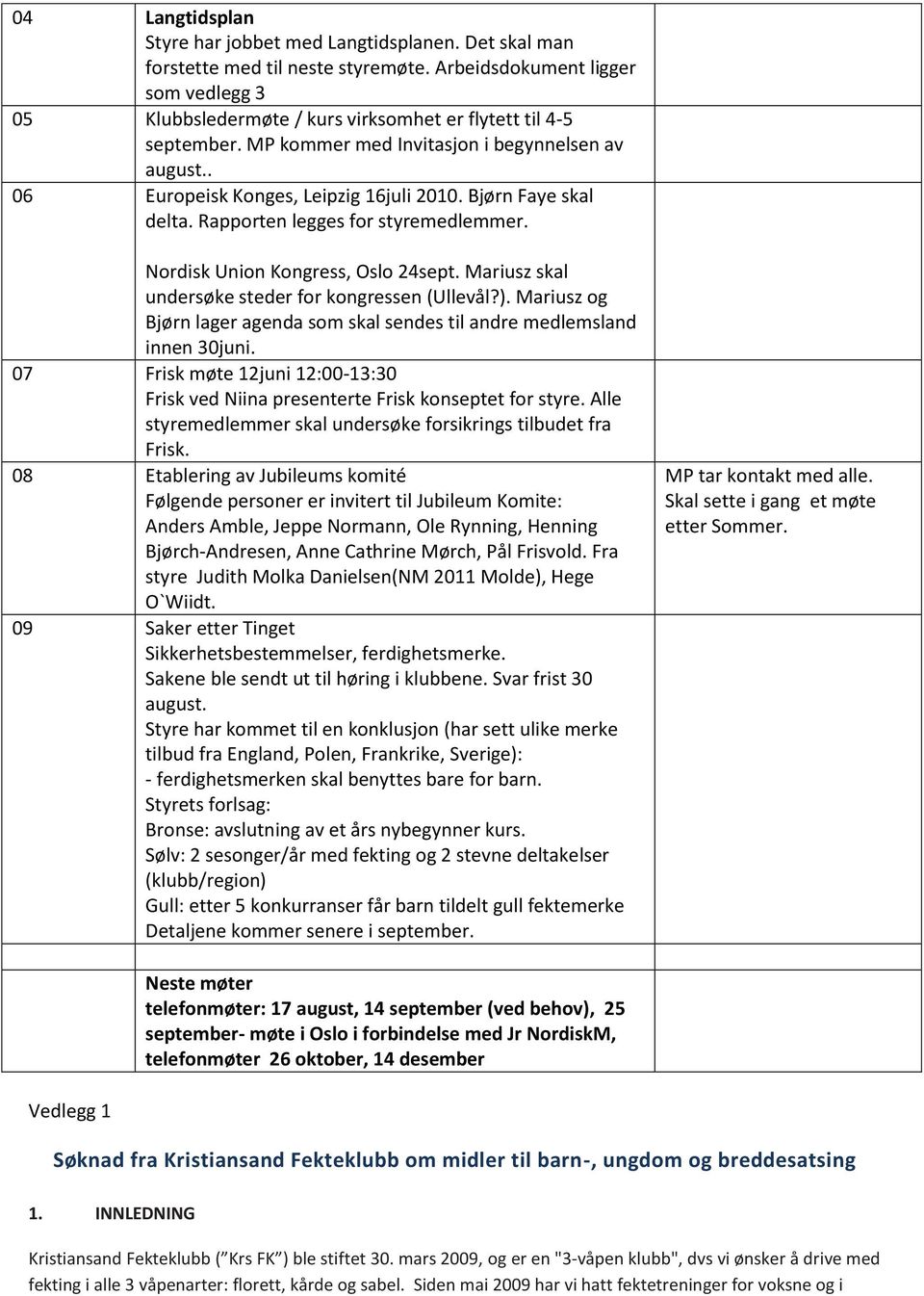 Bjørn Faye skal delta. Rapporten legges for styremedlemmer. Nordisk Union Kongress, Oslo 24sept. Mariusz skal undersøke steder for kongressen (Ullevål?).