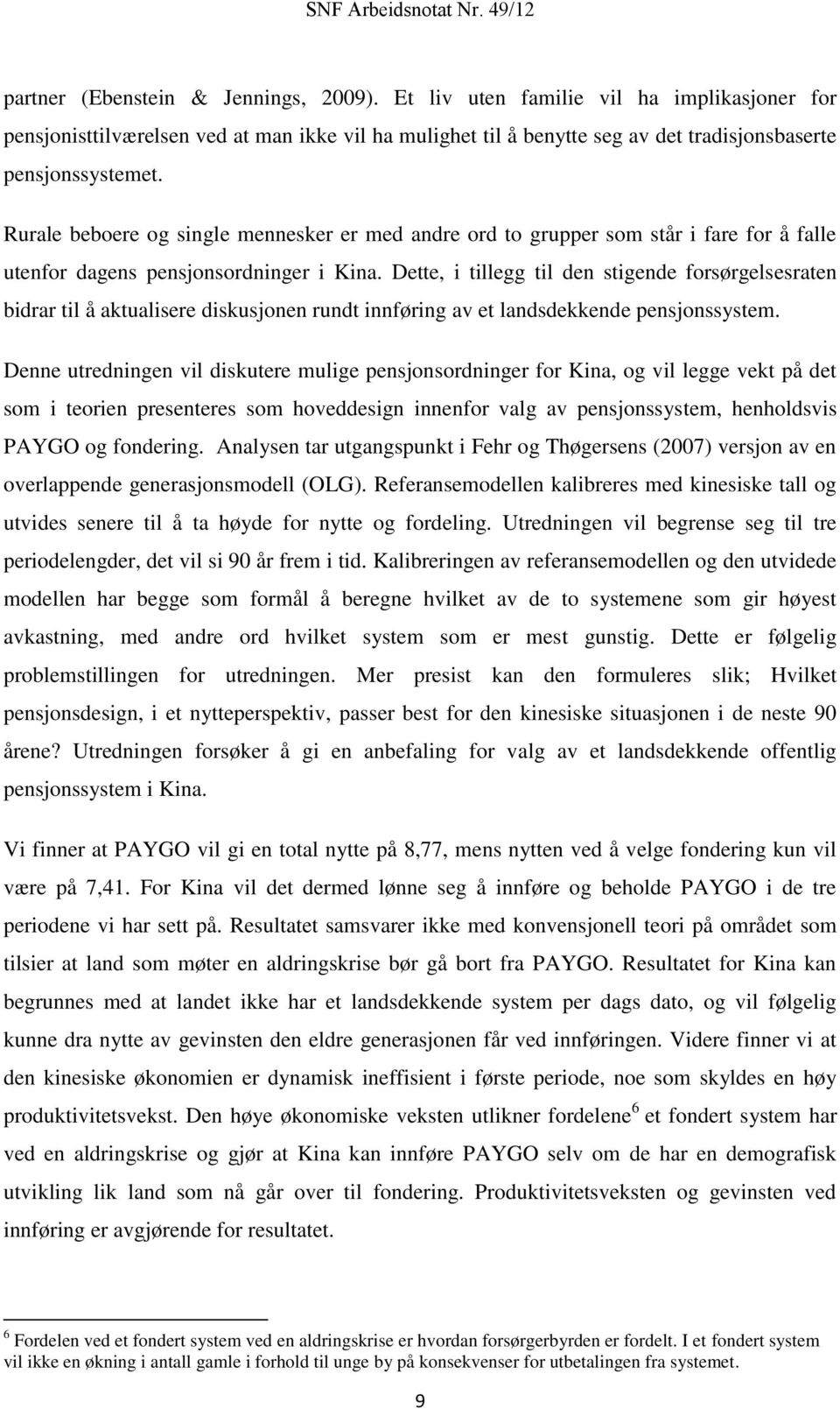 Dette, i tillegg til den stigende forsørgelsesraten bidrar til å aktualisere diskusjonen rundt innføring av et landsdekkende pensjonssystem.