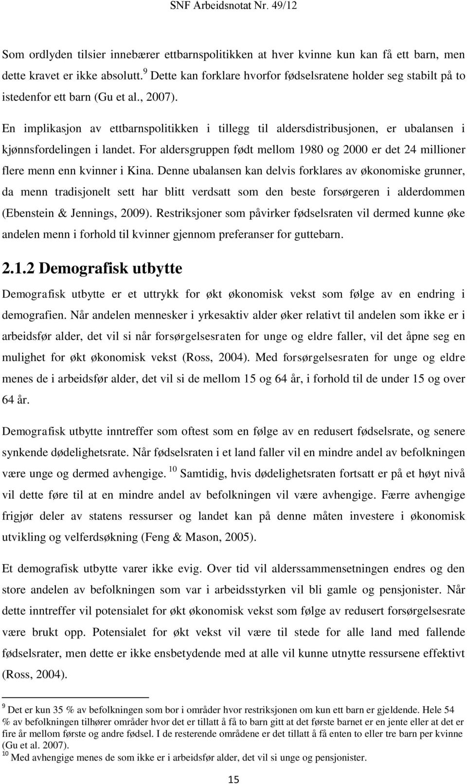 En implikasjon av ettbarnspolitikken i tillegg til aldersdistribusjonen, er ubalansen i kjønnsfordelingen i landet.