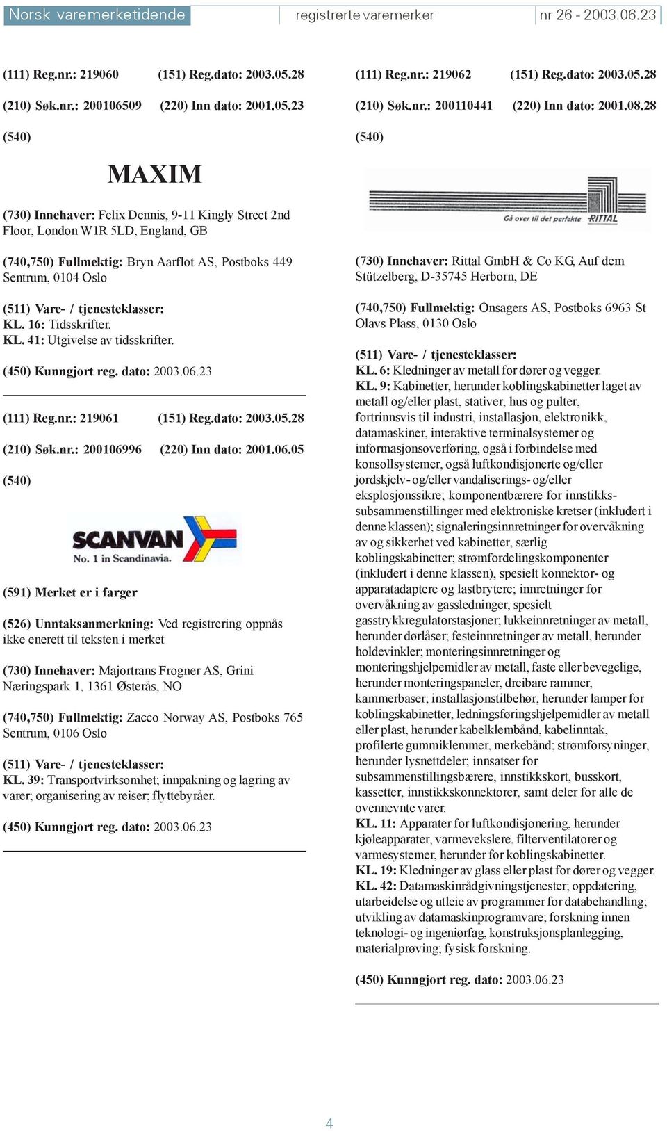 28 MAXIM (730) Innehaver: Felix Dennis, 9-11 Kingly Street 2nd Floor, London W1R 5LD, England, GB (740,750) Fullmektig: Bryn Aarflot AS, Postboks 449 Sentrum, 0104 Oslo KL.