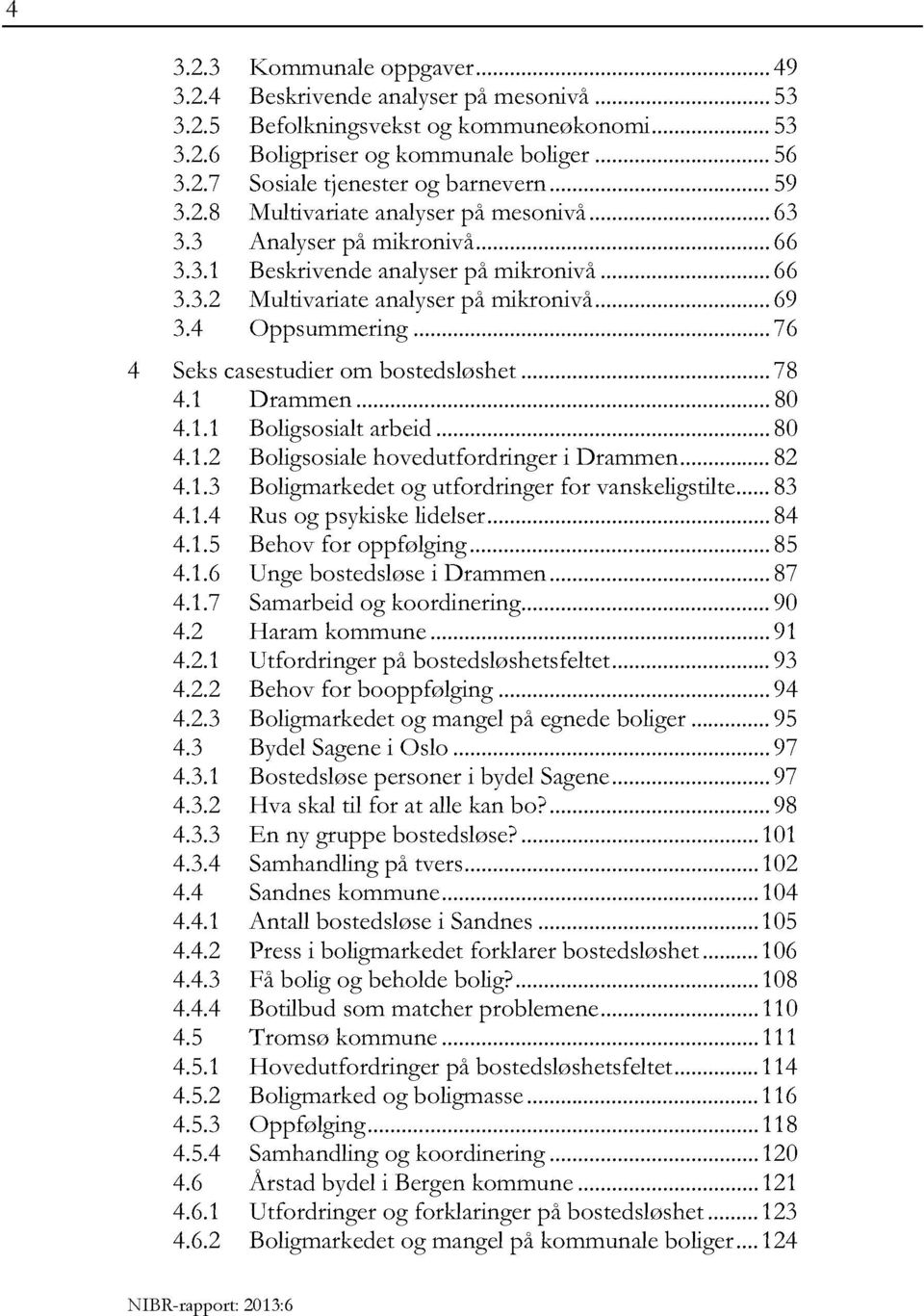.. 76 4 Sekscasestudierom bostedsløshet... 78 4.1 Drammen... 80 4.1.1 Boligsosialtarbeid... 80 4.1.2 Boligsosialehovedutfordringeri Drammen...82 4.1.3 Boligmarkedetog utfordringer for vanskeligstilte.