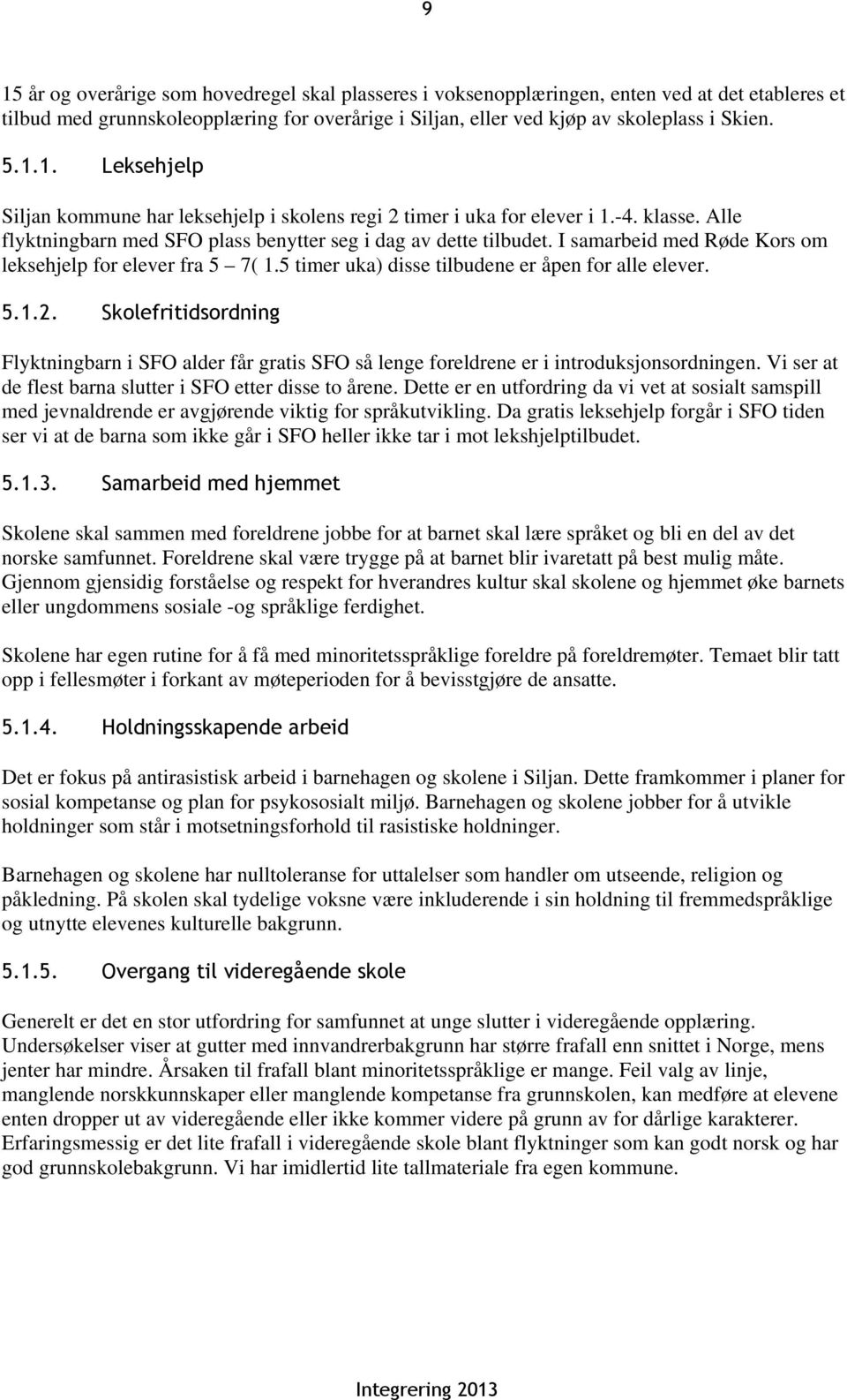 5.1.2. Skolefritidsordning Flyktningbarn i SFO alder får gratis SFO så lenge foreldrene er i introduksjonsordningen. Vi ser at de flest barna slutter i SFO etter disse to årene.