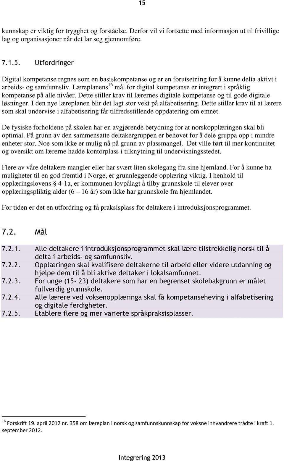 I den nye læreplanen blir det lagt stor vekt på alfabetisering. Dette stiller krav til at lærere som skal undervise i alfabetisering får tilfredsstillende oppdatering om emnet.