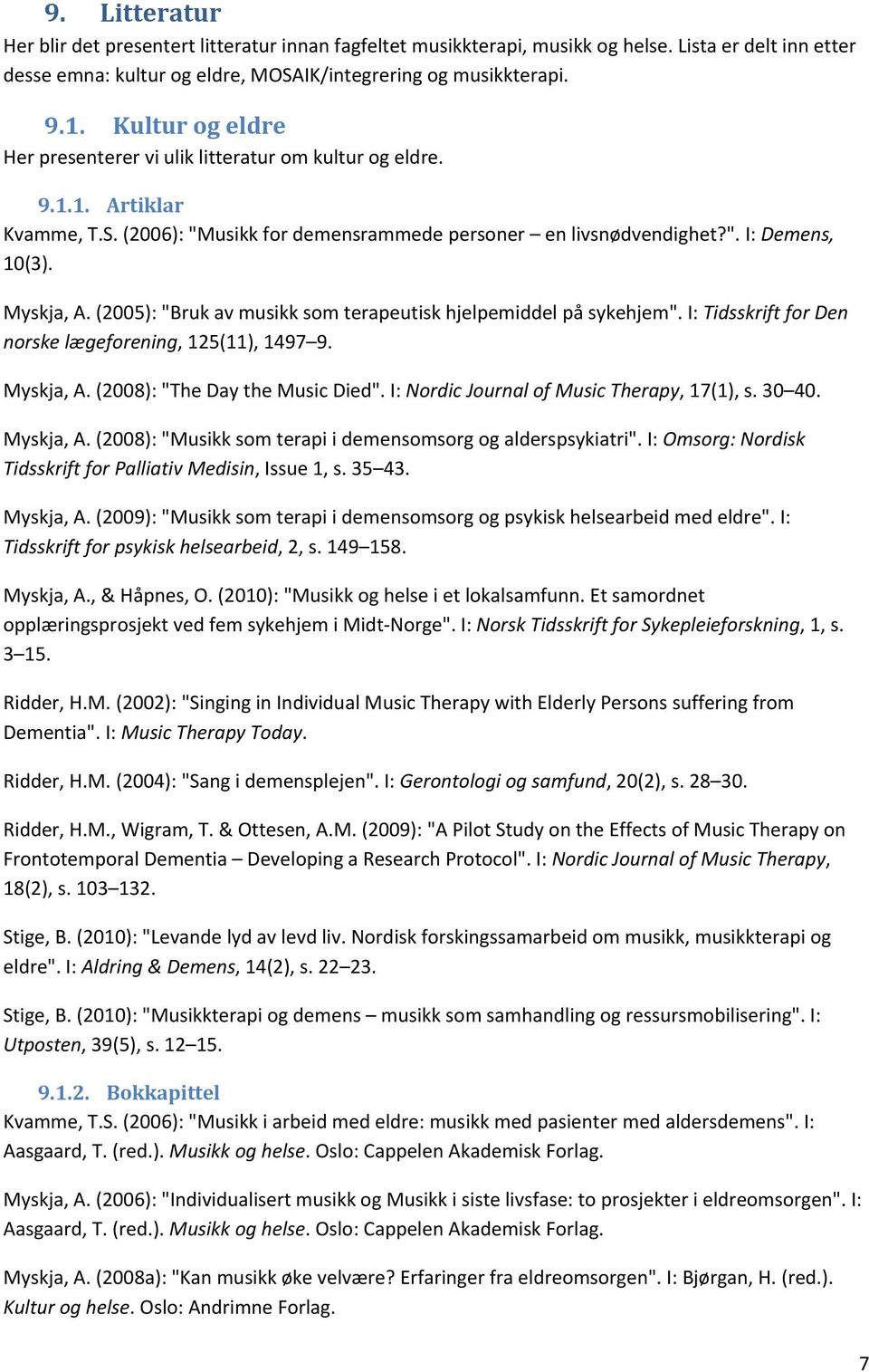 (2005): "Bruk av musikk som terapeutisk hjelpemiddel på sykehjem". I: Tidsskrift for Den norske lægeforening, 125(11), 1497 9. Myskja, A. (2008): "The Day the Music Died".