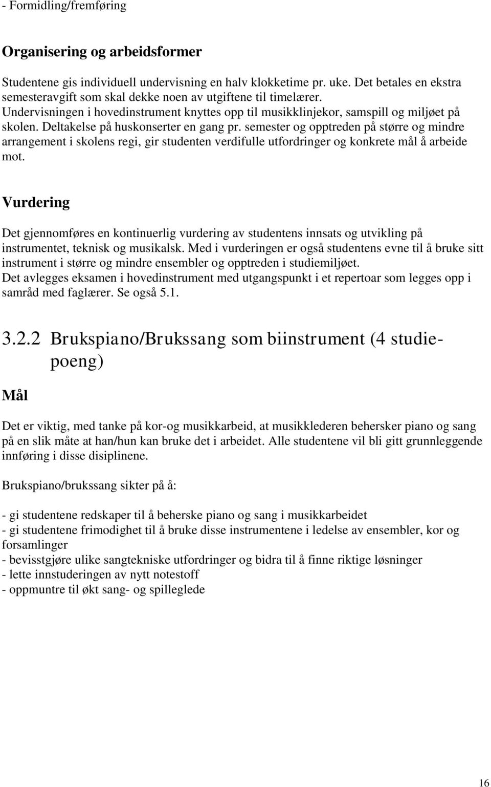 Deltakelse på huskonserter en gang pr. semester og opptreden på større og mindre arrangement i skolens regi, gir studenten verdifulle utfordringer og konkrete mål å arbeide mot.