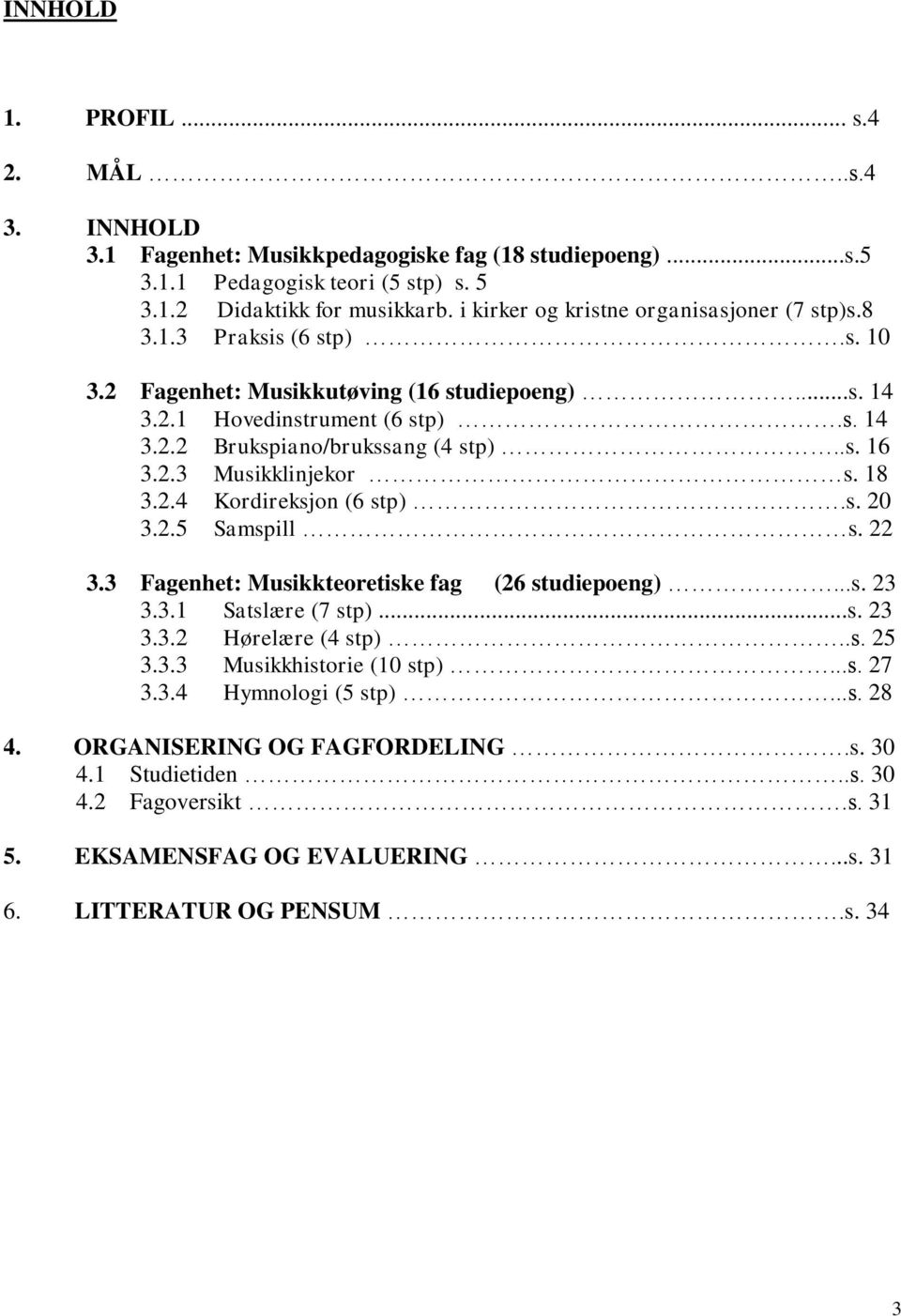 2.3 Musikklinjekor s. 18 3.2.4 Kordireksjon (6 stp).s. 20 3.2.5 Samspill s. 22 3.3 Fagenhet: Musikkteoretiske fag (26 studiepoeng)...s. 23 3.3.1 Satslære (7 stp)...s. 23 3.3.2 Hørelære (4 stp)..s. 25 3.