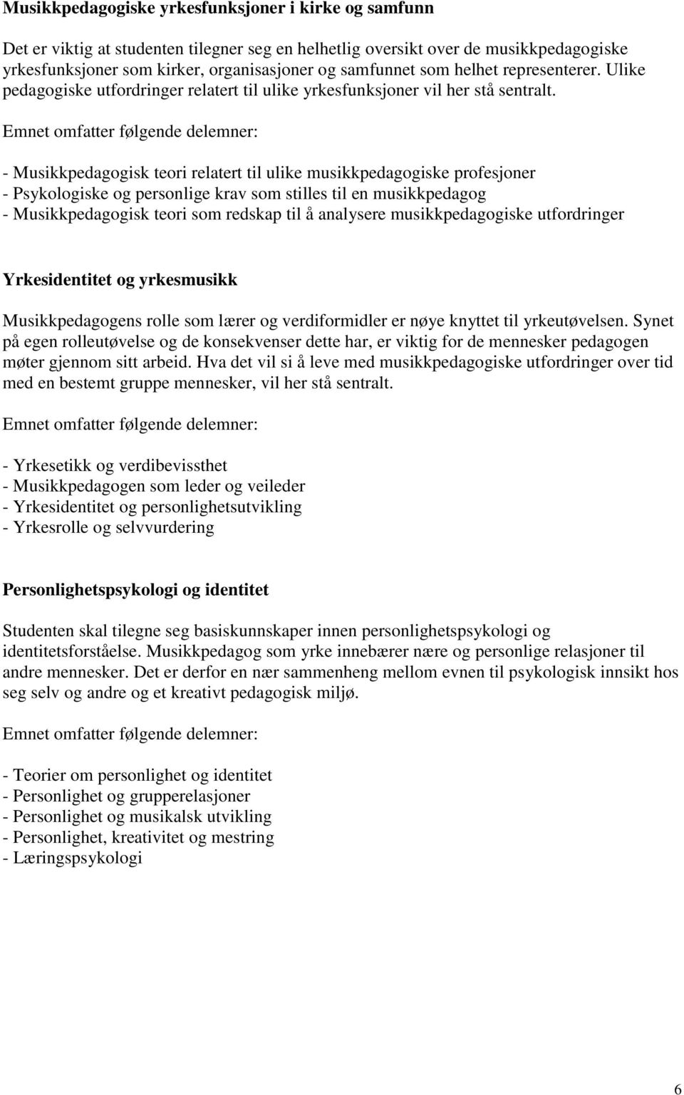 Emnet omfatter følgende delemner: - Musikkpedagogisk teori relatert til ulike musikkpedagogiske profesjoner - Psykologiske og personlige krav som stilles til en musikkpedagog - Musikkpedagogisk teori